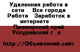 Удаленная работа в сети. - Все города Работа » Заработок в интернете   . Приморский край,Уссурийский г. о. 